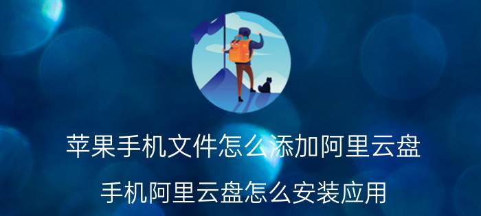 苹果手机文件怎么添加阿里云盘 手机阿里云盘怎么安装应用？